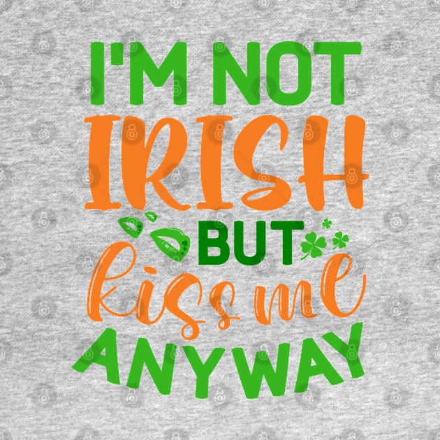 I'm Not Irish But Kiss Me Anyway by MZeeDesigns